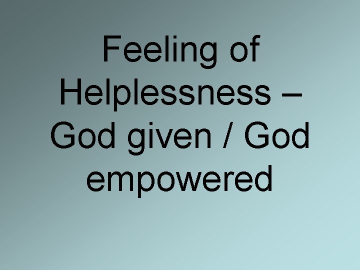 Feeling of Helplessness – God given / God empowered 