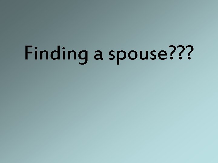 Finding a spouse? ? ? 