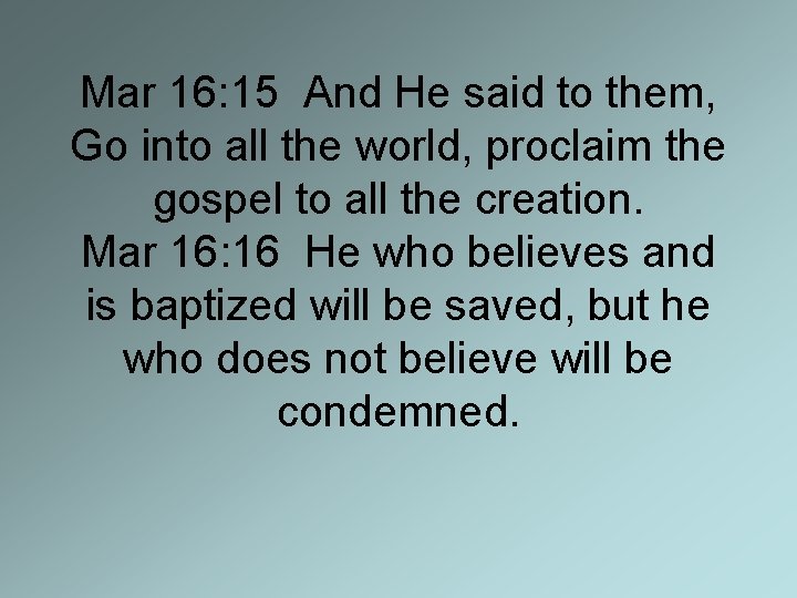 Mar 16: 15 And He said to them, Go into all the world, proclaim