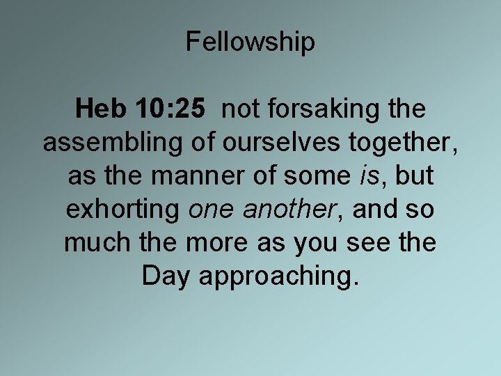 Fellowship Heb 10: 25 not forsaking the assembling of ourselves together, as the manner