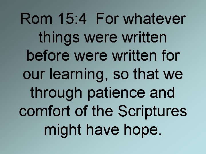 Rom 15: 4 For whatever things were written before were written for our learning,