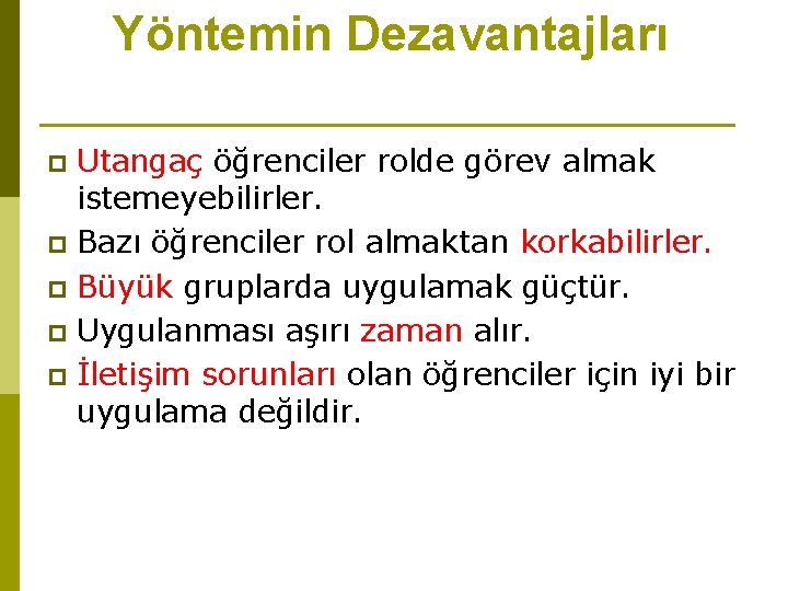 Yöntemin Dezavantajları Utangaç öğrenciler rolde görev almak istemeyebilirler. p Bazı öğrenciler rol almaktan korkabilirler.