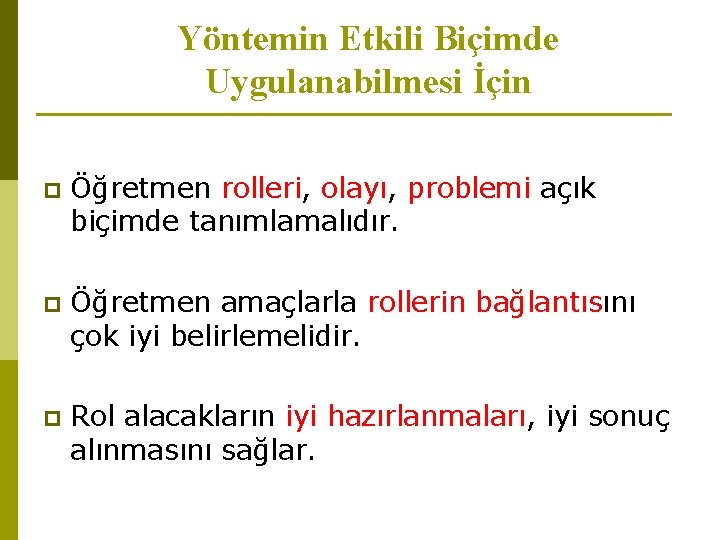 Yöntemin Etkili Biçimde Uygulanabilmesi İçin p Öğretmen rolleri, olayı, problemi açık biçimde tanımlamalıdır. p