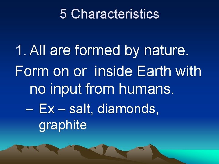 5 Characteristics 1. All are formed by nature. Form on or inside Earth with