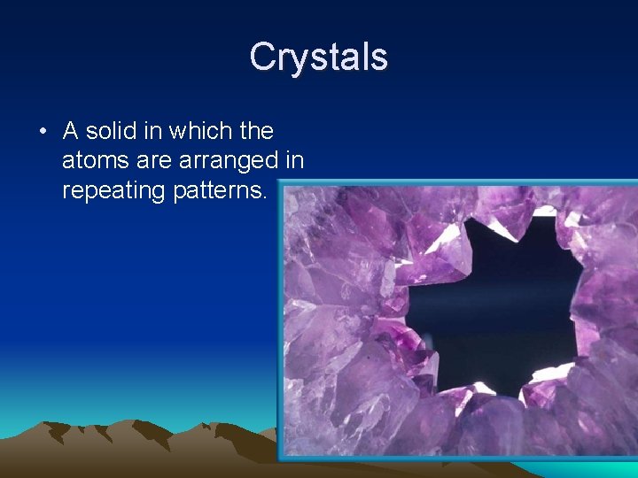 Crystals • A solid in which the atoms are arranged in repeating patterns. 