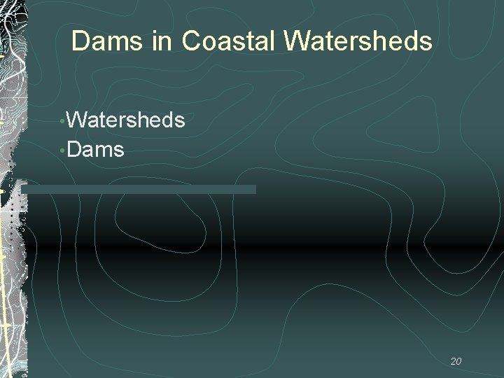 Dams in Coastal Watersheds • Dams 20 