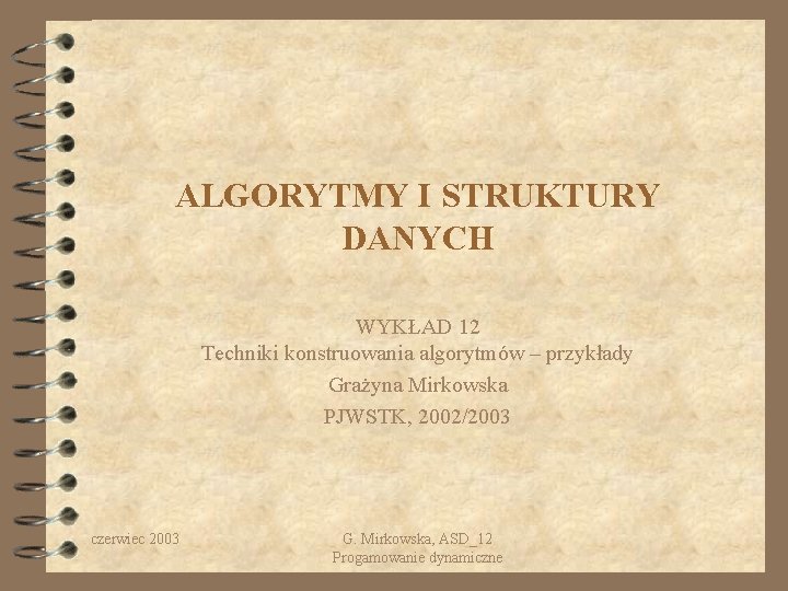 ALGORYTMY I STRUKTURY DANYCH WYKŁAD 12 Techniki konstruowania algorytmów – przykłady Grażyna Mirkowska PJWSTK,