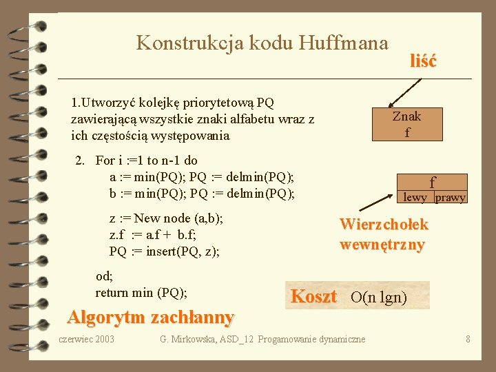 Konstrukcja kodu Huffmana 1. Utworzyć kolejkę priorytetową PQ zawierającą wszystkie znaki alfabetu wraz z