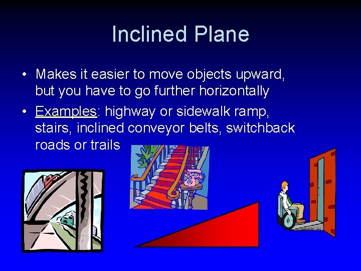 Inclined Plane • Makes it easier to move objects upward, but you have to