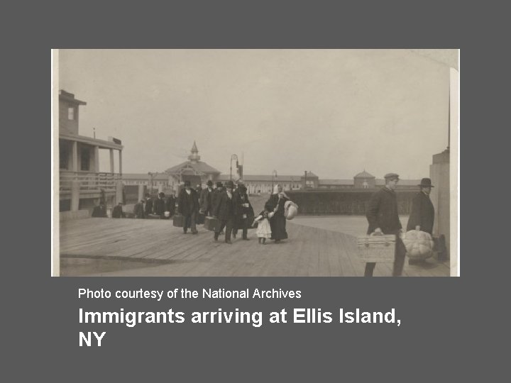 Photo courtesy of the National Archives Immigrants arriving at Ellis Island, NY Photo courtesy of the National Archives Immigrants arriving at Ellis Island, NY
