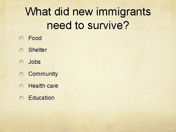 What did new immigrants need to survive? Food Shelter Jobs Community Health care Education What did new immigrants need to survive? Food Shelter Jobs Community Health care Education