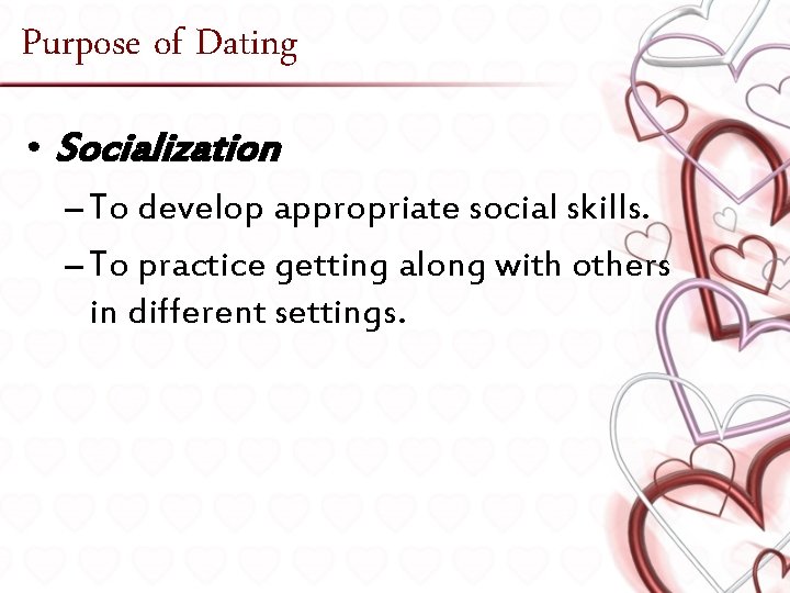 Purpose of Dating • Socialization – To develop appropriate social skills. – To practice