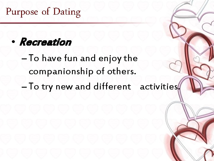 Purpose of Dating • Recreation – To have fun and enjoy the companionship of