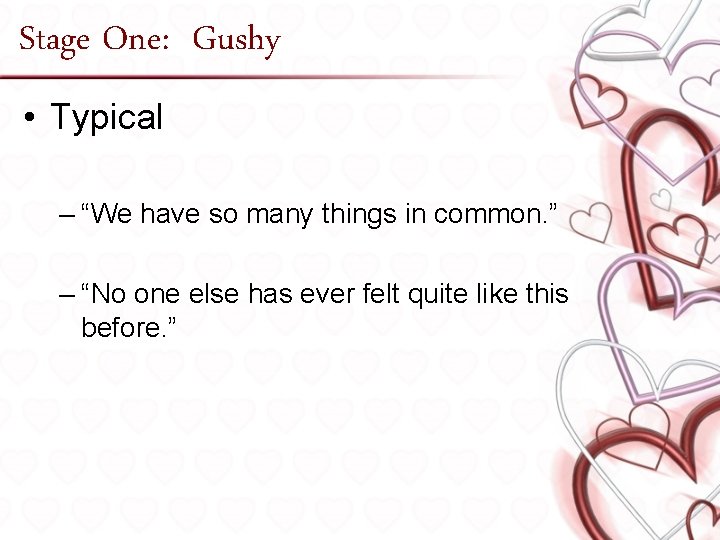 Stage One: Gushy • Typical – “We have so many things in common. ”