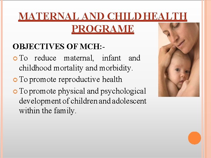 MATERNAL AND CHILD HEALTH PROGRAME OBJECTIVES OF MCH: To reduce maternal, infant and childhood