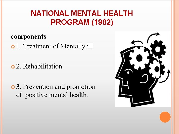 NATIONAL MENTAL HEALTH PROGRAM (1982) components 1. Treatment of Mentally ill 2. 3. Rehabilitation