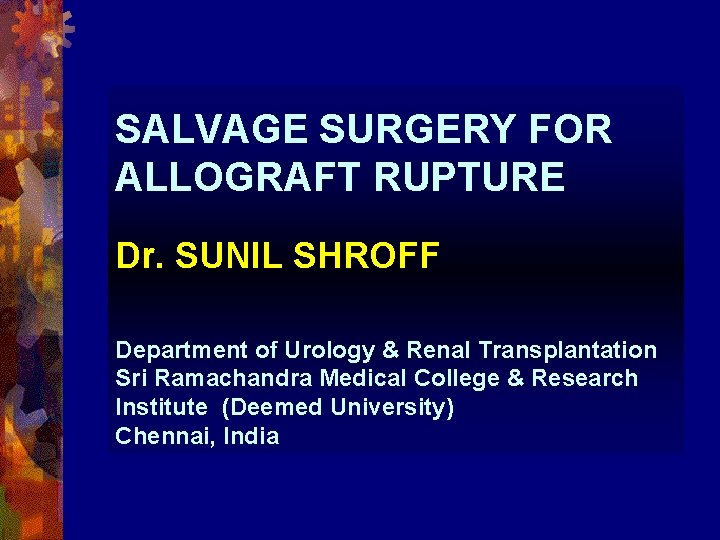 SALVAGE SURGERY FOR ALLOGRAFT RUPTURE Dr. SUNIL SHROFF Department of Urology & Renal Transplantation