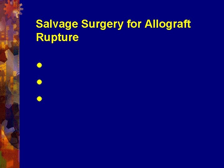 Salvage Surgery for Allograft Rupture ® Difficult ® No Preset Surgical Techniques ® Nothing