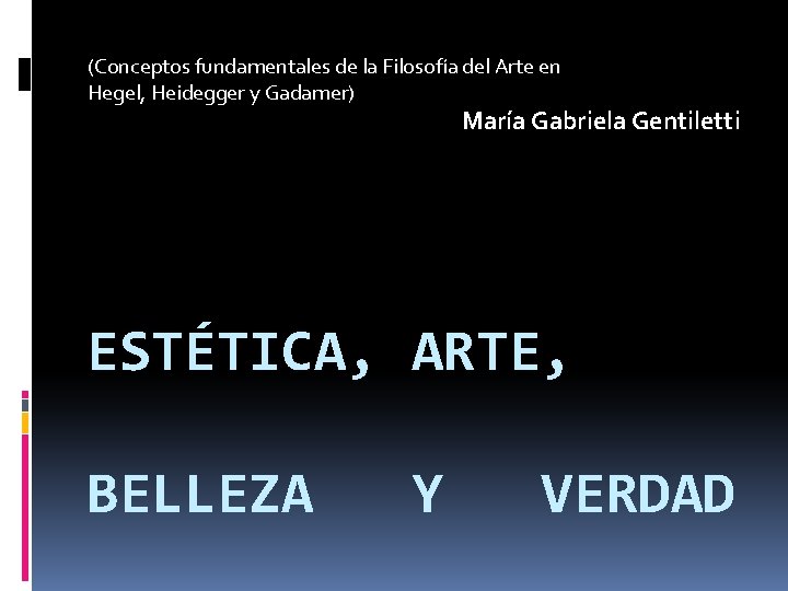 (Conceptos fundamentales de la Filosofía del Arte en Hegel, Heidegger y Gadamer) María Gabriela