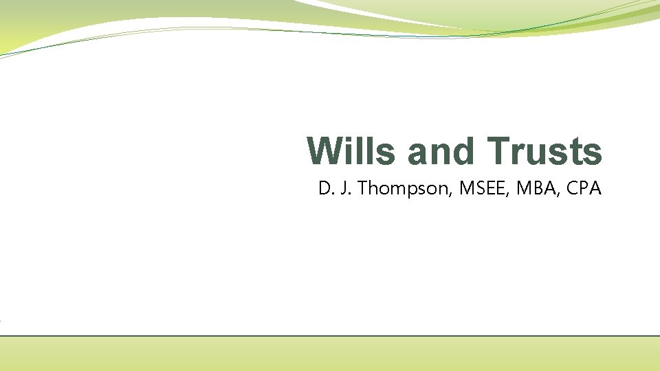 Wills and Trusts D. J. Thompson, MSEE, MBA, CPA 