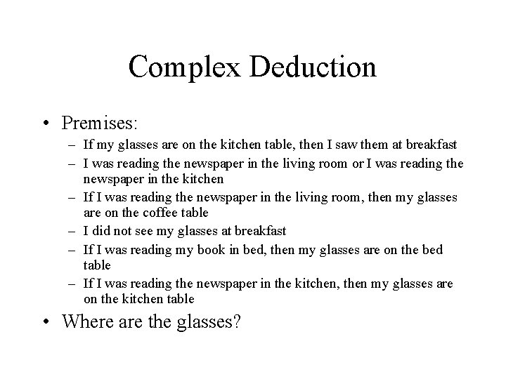 Complex Deduction • Premises: – If my glasses are on the kitchen table, then