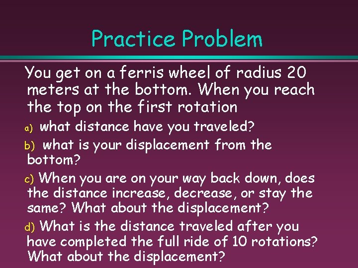 Practice Problem You get on a ferris wheel of radius 20 meters at the