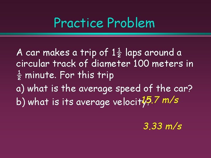 Practice Problem A car makes a trip of 1½ laps around a circular track
