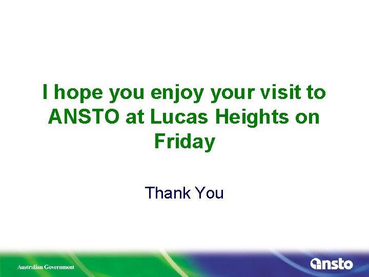 I hope you enjoy your visit to ANSTO at Lucas Heights on Friday Thank