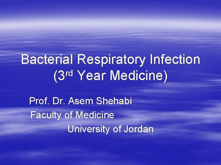 Bacterial Respiratory Infection (3 rd Year Medicine) Prof. Dr. Asem Shehabi Faculty of Medicine