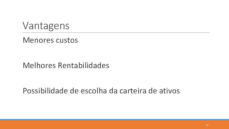 Vantagens Menores custos Melhores Rentabilidades Possibilidade de escolha da carteira de ativos 47 