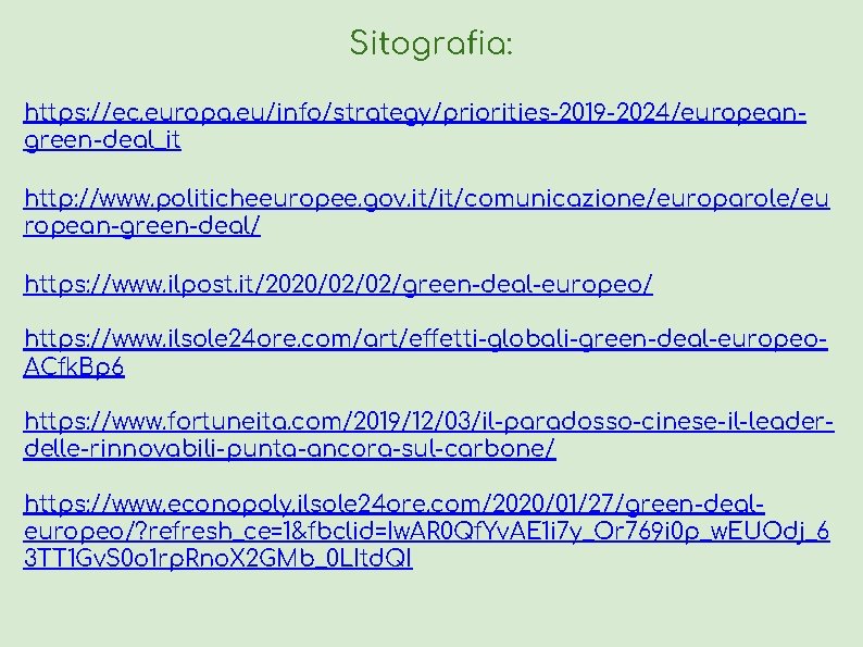 Sitografia: https: //ec. europa. eu/info/strategy/priorities-2019 -2024/europeangreen-deal_it http: //www. politicheeuropee. gov. it/it/comunicazione/europarole/eu ropean-green-deal/ https: //www.