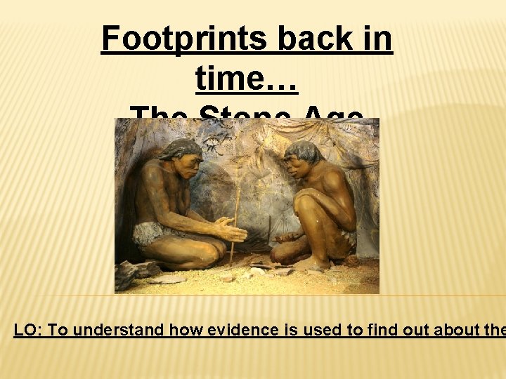 Footprints back in time… The Stone Age LO: To understand how evidence is used
