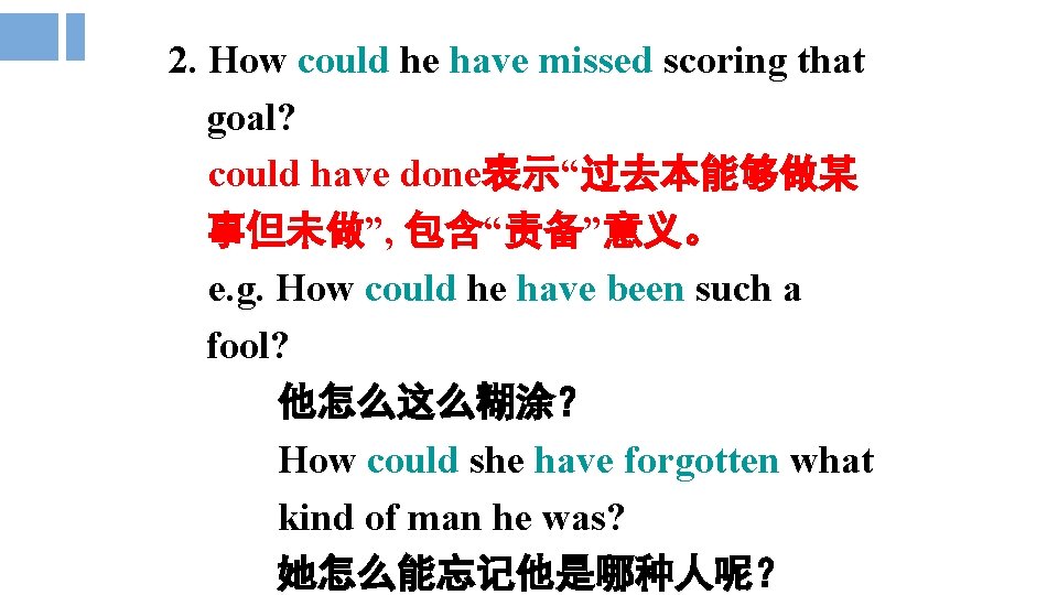 2. How could he have missed scoring that goal? could have done表示“过去本能够做某 事但未做”, 包含“责备”意义。