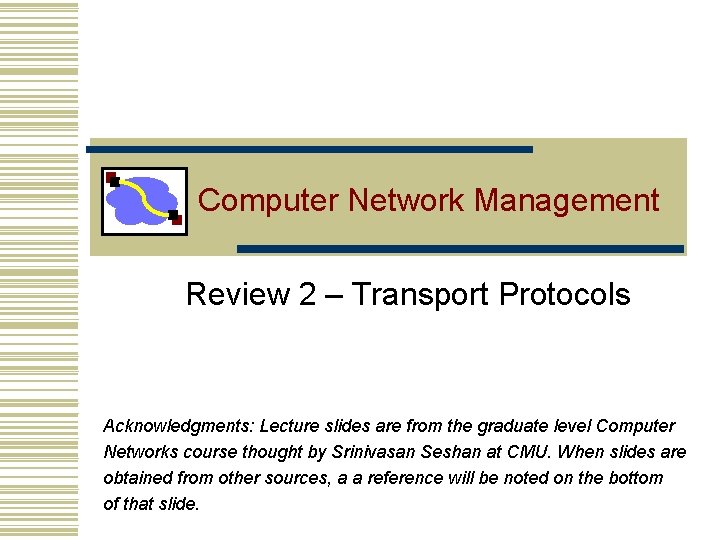 Computer Network Management Review 2 – Transport Protocols Acknowledgments: Lecture slides are from the