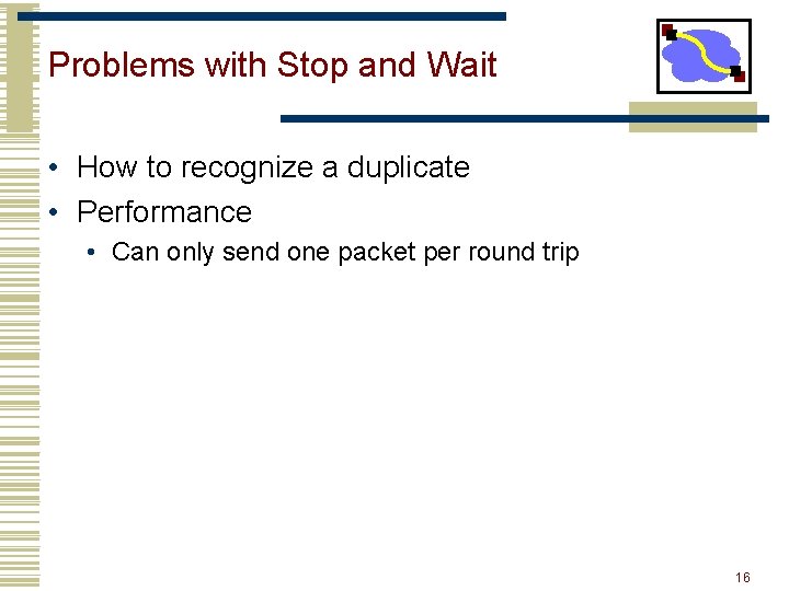 Problems with Stop and Wait • How to recognize a duplicate • Performance •