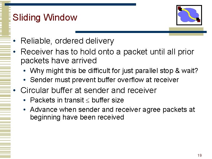 Sliding Window • Reliable, ordered delivery • Receiver has to hold onto a packet