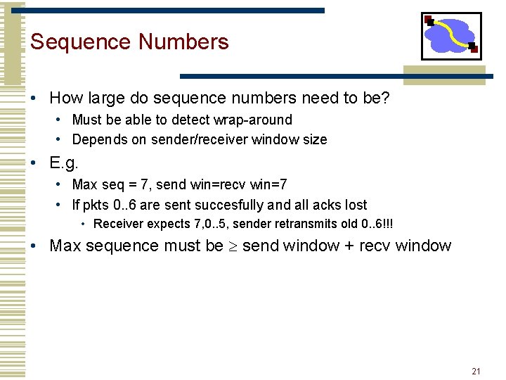 Sequence Numbers • How large do sequence numbers need to be? • Must be