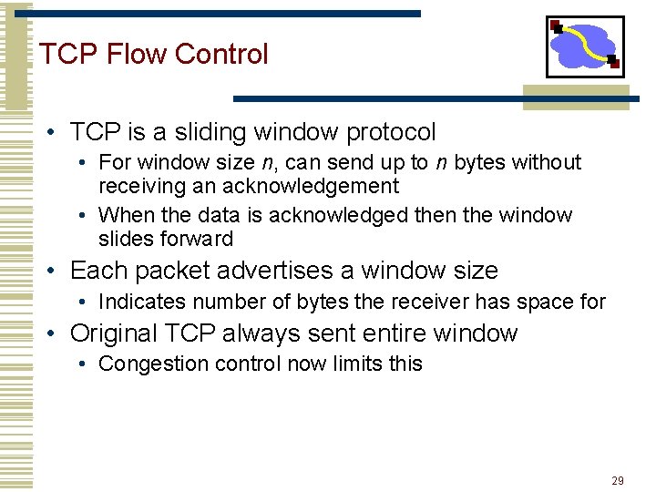 TCP Flow Control • TCP is a sliding window protocol • For window size