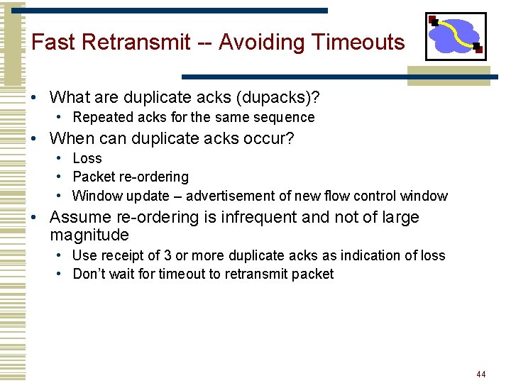 Fast Retransmit -- Avoiding Timeouts • What are duplicate acks (dupacks)? • Repeated acks