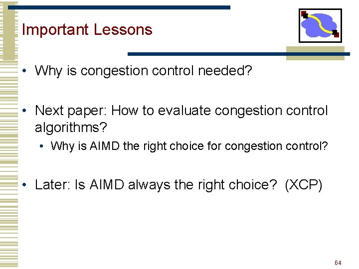 Important Lessons • Why is congestion control needed? • Next paper: How to evaluate