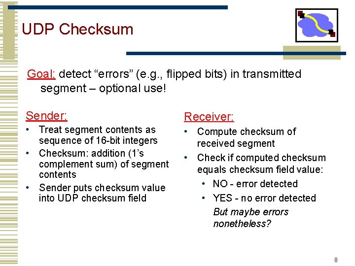 UDP Checksum Goal: detect “errors” (e. g. , flipped bits) in transmitted segment –