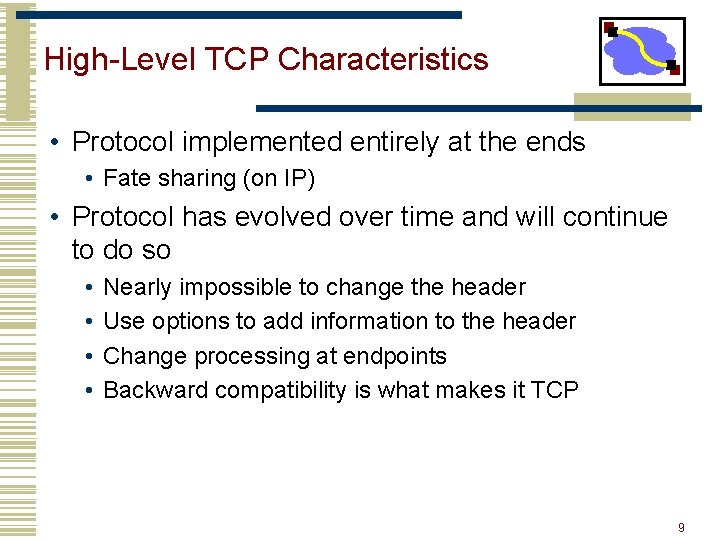 High-Level TCP Characteristics • Protocol implemented entirely at the ends • Fate sharing (on
