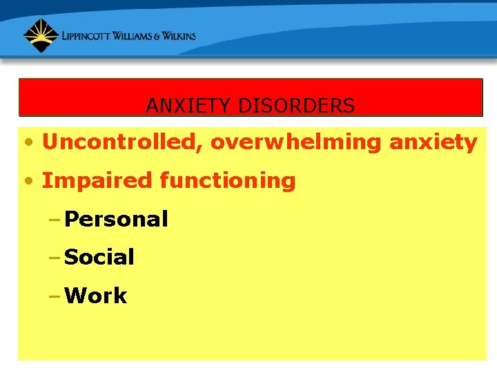ANXIETY DISORDERS • Uncontrolled, overwhelming anxiety • Impaired functioning – Personal – Social –