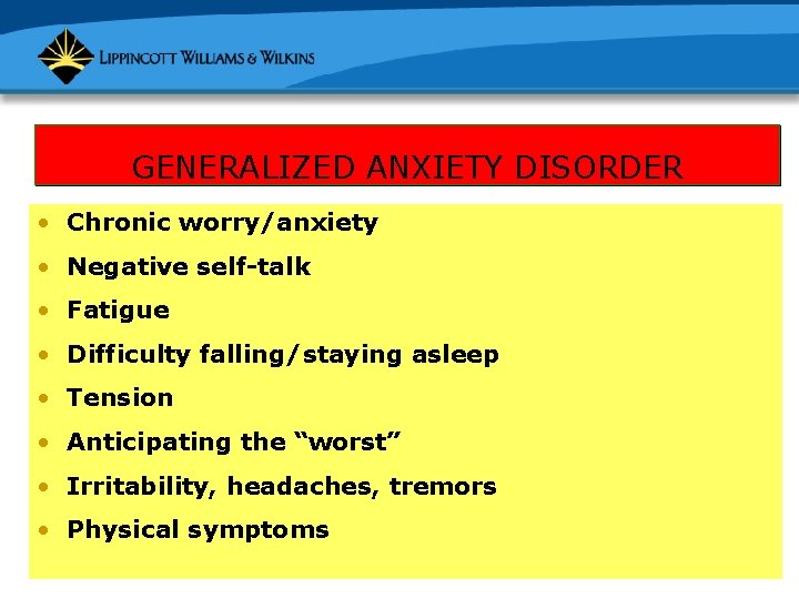 GENERALIZED ANXIETY DISORDER • Chronic worry/anxiety • Negative self-talk • Fatigue • Difficulty falling/staying