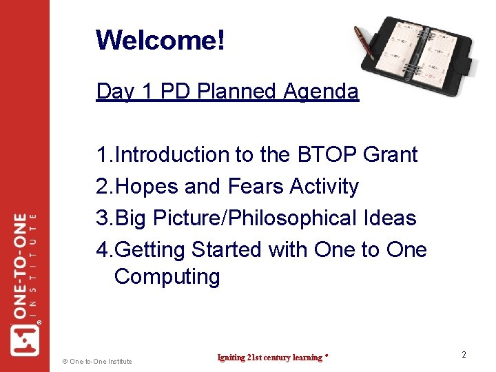 Welcome! Day 1 PD Planned Agenda ® 1. Introduction to the BTOP Grant 2.