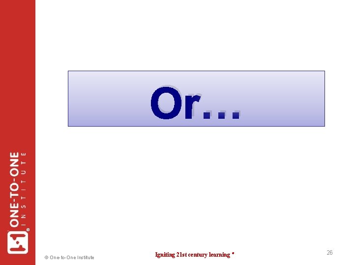 ® Or… © One-to-One Institute Igniting 21 st century learning ® 26 