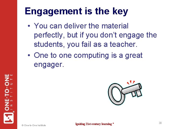 Engagement is the key ® • You can deliver the material perfectly, but if