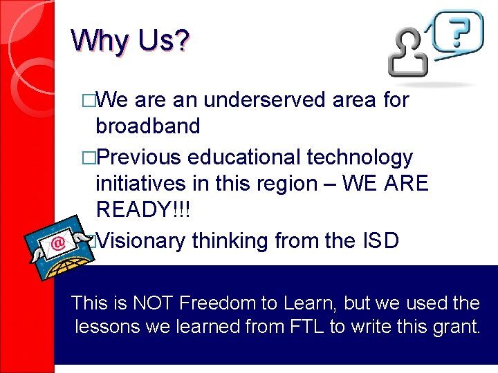 Why Us? �We are an underserved area for broadband �Previous educational technology initiatives in