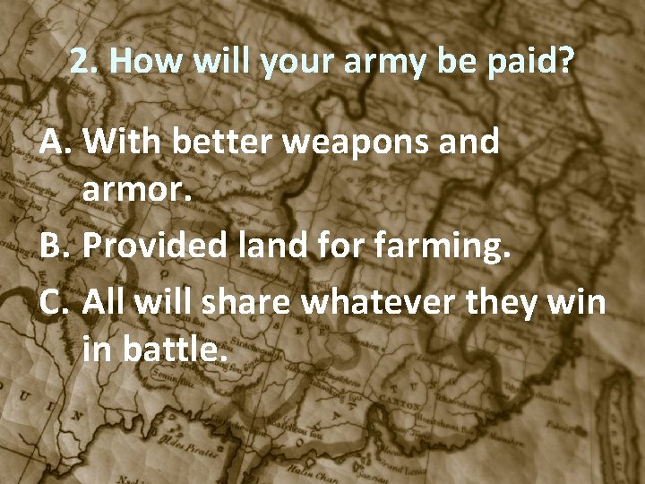 2. How will your army be paid? A. With better weapons and armor. B.