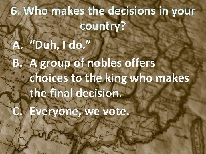 6. Who makes the decisions in your country? A. “Duh, I do. ” B.